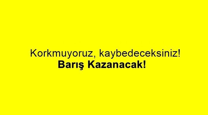 Korkmuyoruz, Kaybedeceksiniz ve Barış Kazanacak!