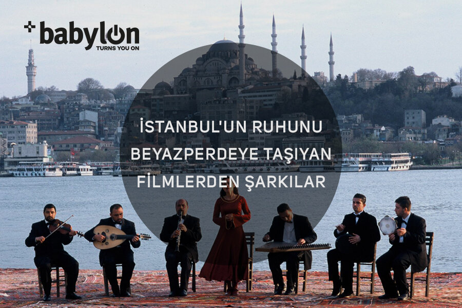 İstanbul’un Ruhunu Beyazperdeye Taşıyan Filmlerden Şarkılar