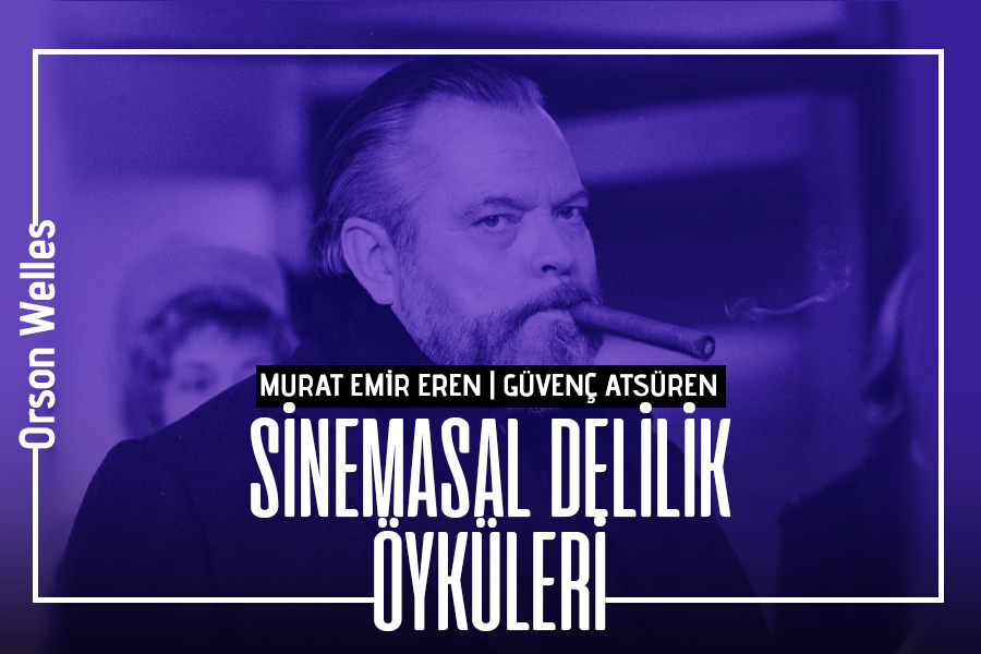 Sinemasal Delilik Öyküleri #8: Orson Welles Hollywood’a Karşı